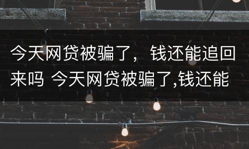 今天网贷被骗了,钱还能追回来吗 今天网贷被骗了,钱还能追回来吗
