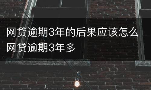 网贷逾期3年的后果应该怎么 网贷逾期3年多