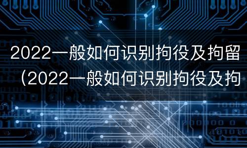 2022一般如何识别拘役及拘留（2022一般如何识别拘役及拘留人）