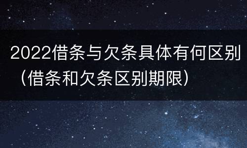 2022借条与欠条具体有何区别（借条和欠条区别期限）
