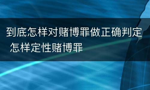 到底怎样对赌博罪做正确判定 怎样定性赌博罪