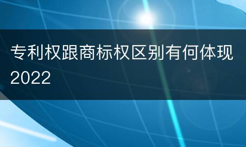 专利权跟商标权区别有何体现2022