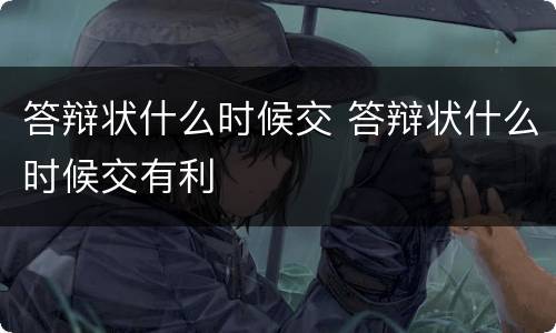 答辩状什么时候交 答辩状什么时候交有利
