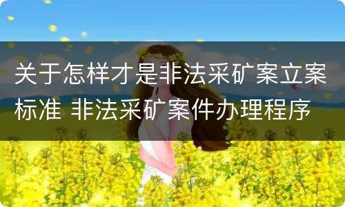 关于怎样才是非法采矿案立案标准 非法采矿案件办理程序