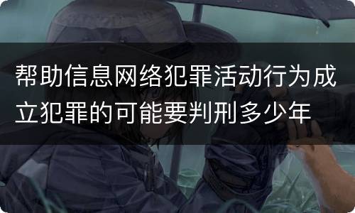 帮助信息网络犯罪活动行为成立犯罪的可能要判刑多少年