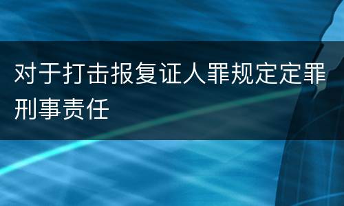 对于打击报复证人罪规定定罪刑事责任