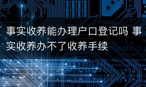 事实收养能办理户口登记吗 事实收养办不了收养手续