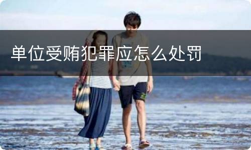 单位受贿犯罪应怎么处罚