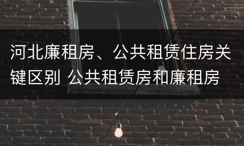 河北廉租房、公共租赁住房关键区别 公共租赁房和廉租房