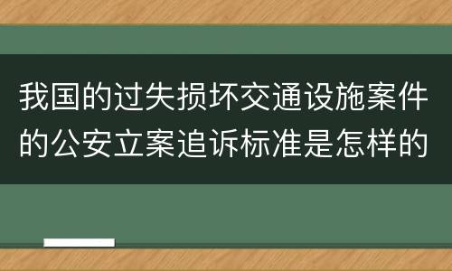 我国的过失损坏交通设施案件的公安立案追诉标准是怎样的