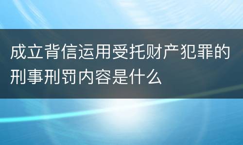 成立背信运用受托财产犯罪的刑事刑罚内容是什么