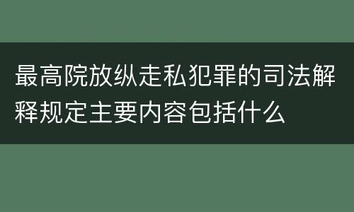 最高院放纵走私犯罪的司法解释规定主要内容包括什么
