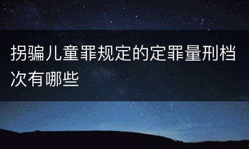 拐骗儿童罪规定的定罪量刑档次有哪些
