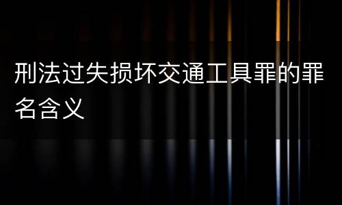 刑法过失损坏交通工具罪的罪名含义