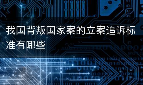 我国背叛国家案的立案追诉标准有哪些