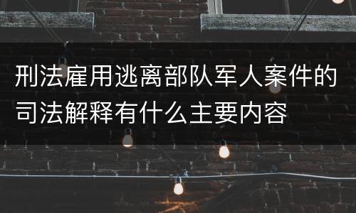 刑法雇用逃离部队军人案件的司法解释有什么主要内容