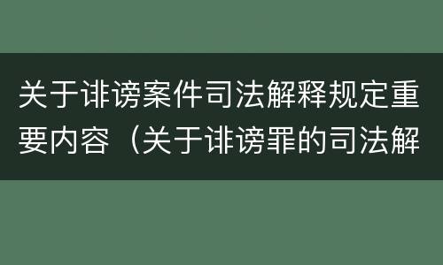 关于诽谤案件司法解释规定重要内容（关于诽谤罪的司法解释）