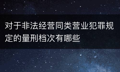 对于非法经营同类营业犯罪规定的量刑档次有哪些