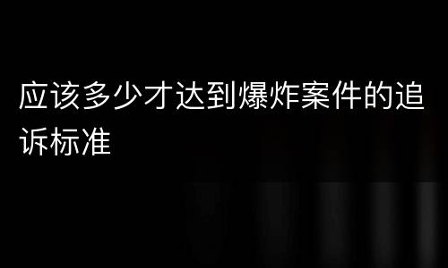 应该多少才达到爆炸案件的追诉标准