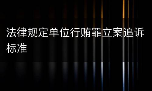 法律规定单位行贿罪立案追诉标准