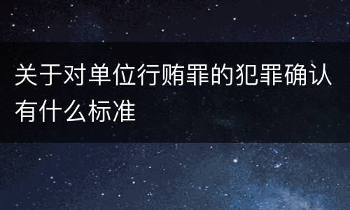关于对单位行贿罪的犯罪确认有什么标准