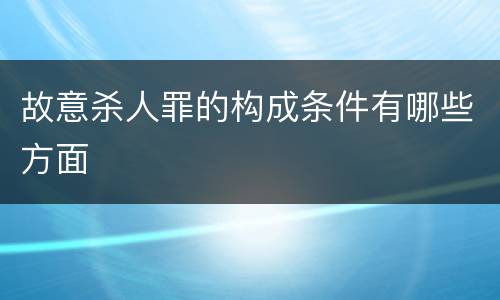 故意杀人罪的构成条件有哪些方面