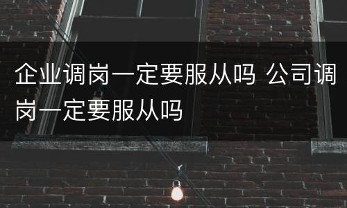 企业调岗一定要服从吗 公司调岗一定要服从吗