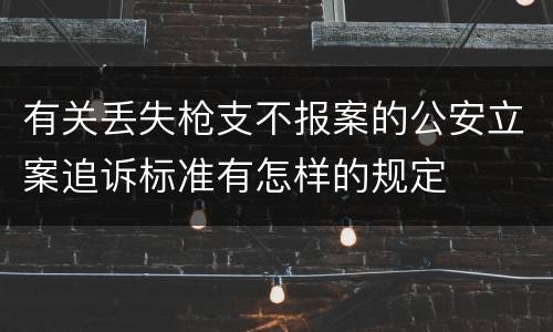 有关丢失枪支不报案的公安立案追诉标准有怎样的规定