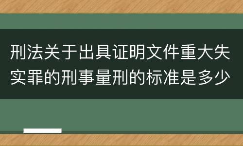 刑法关于出具证明文件重大失实罪的刑事量刑的标准是多少