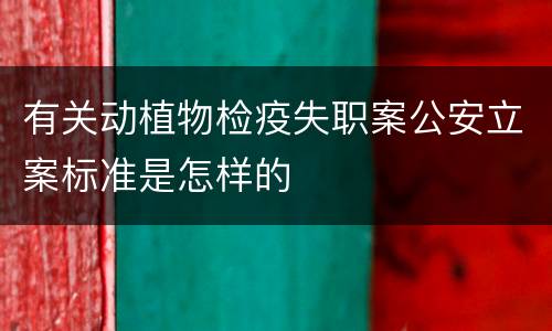 有关动植物检疫失职案公安立案标准是怎样的