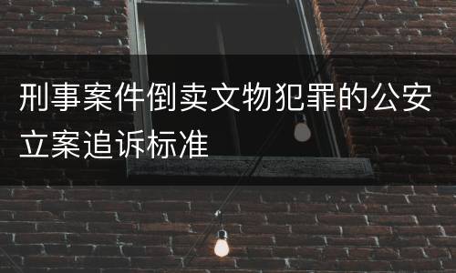 刑事案件倒卖文物犯罪的公安立案追诉标准