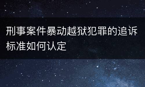 刑事案件暴动越狱犯罪的追诉标准如何认定