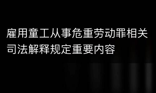 雇用童工从事危重劳动罪相关司法解释规定重要内容
