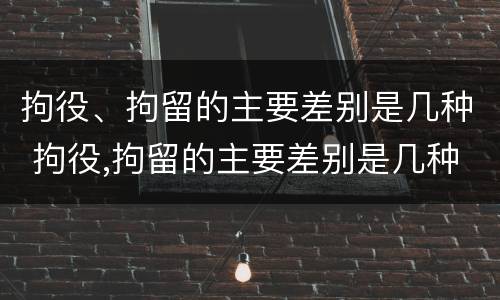 拘役、拘留的主要差别是几种 拘役,拘留的主要差别是几种