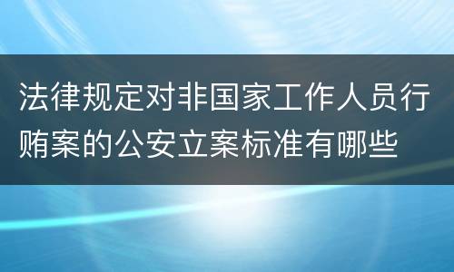 法律规定对非国家工作人员行贿案的公安立案标准有哪些