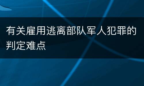 有关雇用逃离部队军人犯罪的判定难点