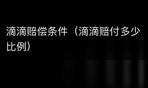 滴滴赔偿条件（滴滴赔付多少比例）