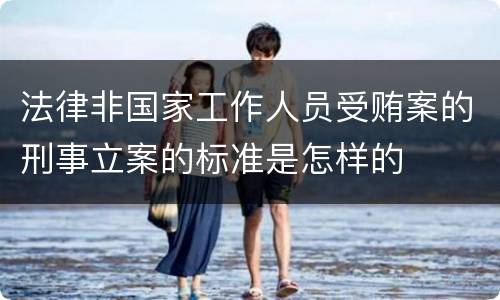 法律非国家工作人员受贿案的刑事立案的标准是怎样的