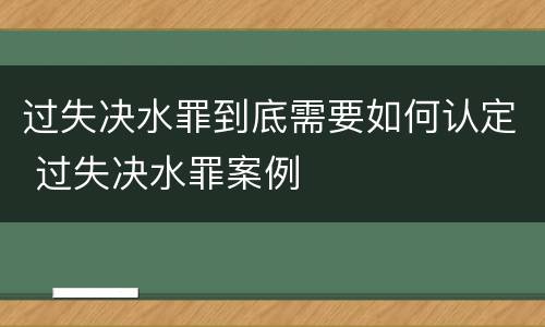 过失决水罪到底需要如何认定 过失决水罪案例