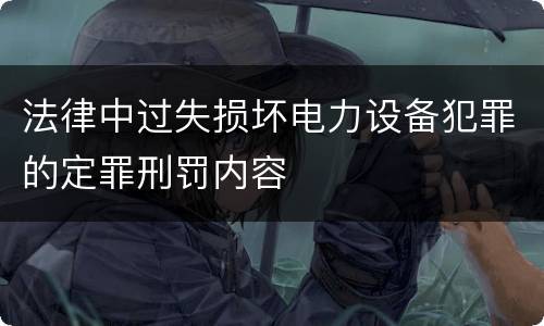 法律中过失损坏电力设备犯罪的定罪刑罚内容