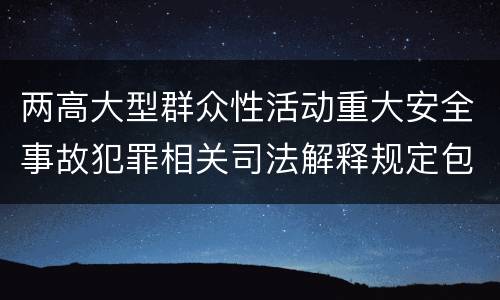 两高大型群众性活动重大安全事故犯罪相关司法解释规定包括什么