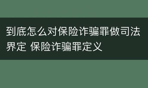 到底怎么对保险诈骗罪做司法界定 保险诈骗罪定义
