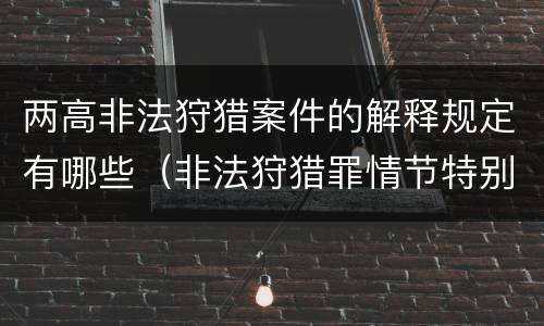 两高非法狩猎案件的解释规定有哪些（非法狩猎罪情节特别严重标准）