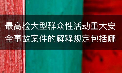 最高检大型群众性活动重大安全事故案件的解释规定包括哪些