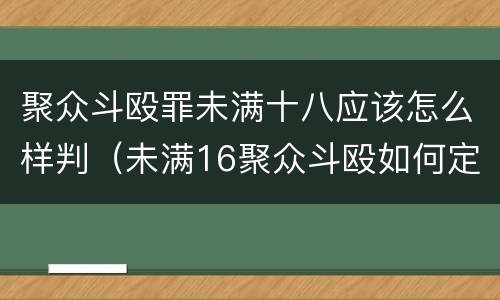 聚众斗殴罪未满十八应该怎么样判（未满16聚众斗殴如何定罪）