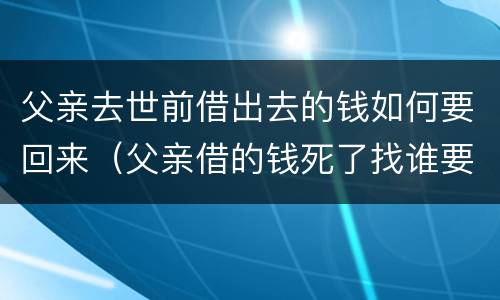 父亲去世前借出去的钱如何要回来（父亲借的钱死了找谁要）