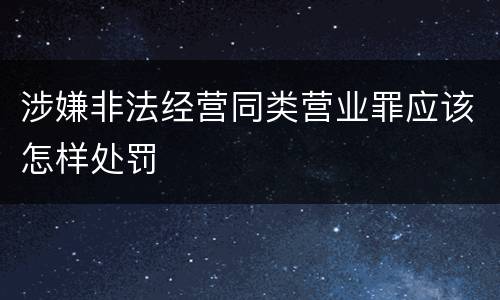 涉嫌非法经营同类营业罪应该怎样处罚