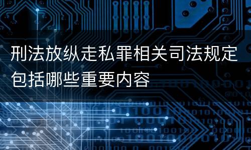 刑法放纵走私罪相关司法规定包括哪些重要内容