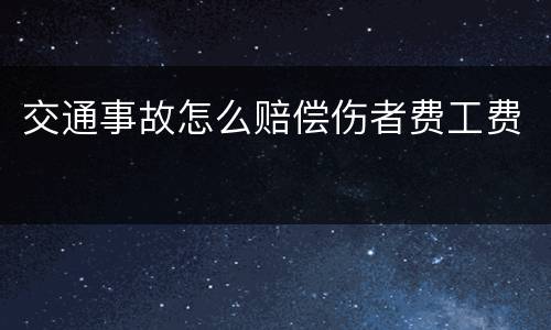 交通事故怎么赔偿伤者费工费