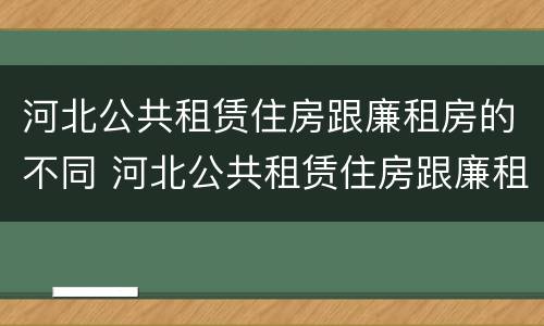 河北公共租赁住房跟廉租房的不同 河北公共租赁住房跟廉租房的不同之处